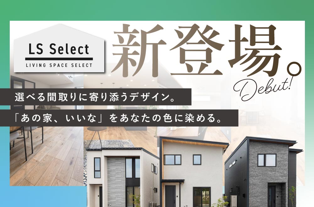 【選べる土地×選べる間取り】 LS Select 新登場。